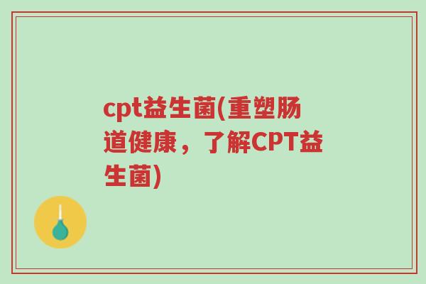 cpt益生菌(重塑肠道健康,了解CPT益生菌)-第1张图片-超越 cpt益生菌(重塑肠道健康,了解CPT益生菌)-第1张图片-超越
