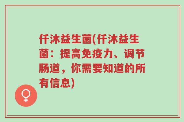 仟沐益生菌(仟沐益生菌:提高免疫力、调节肠道,你需要知道的所有信息)-第1张图片-超越 仟沐益生菌(仟沐益生菌:提高免疫力、调节肠道,你需要知道的所有信息)-第1张图片-超越