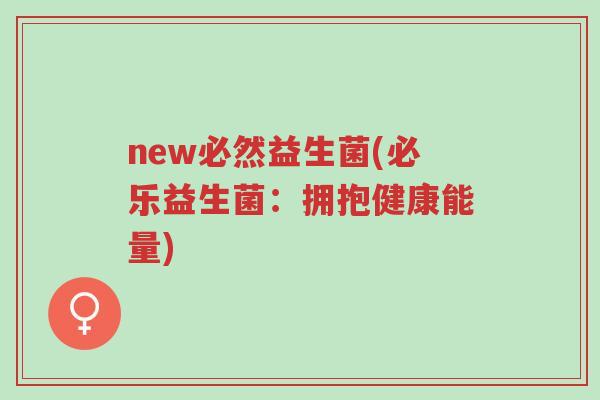new必然益生菌(必乐益生菌:拥抱健康能量)-第1张图片-超越 new必然益生菌(必乐益生菌:拥抱健康能量)-第1张图片-超越