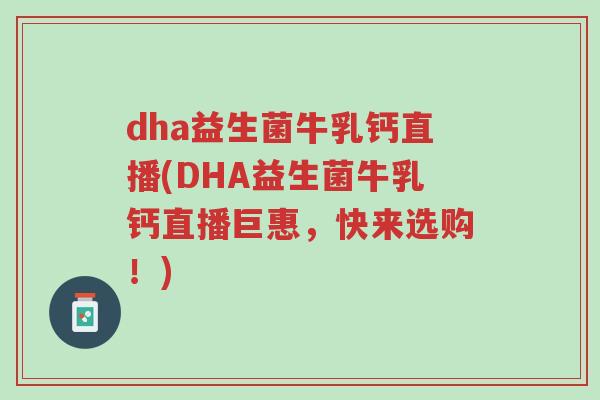 dha益生菌牛乳钙直播(DHA益生菌牛乳钙直播巨惠,快来选购!)-第1张图片-超越 dha益生菌牛乳钙直播(DHA益生菌牛乳钙直播巨惠,快来选购!)-第1张图片-超越