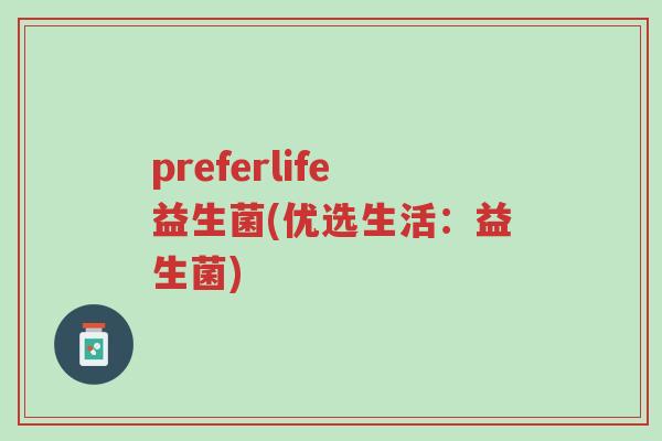 preferlife益生菌(优选生活:益生菌)-第1张图片-超越 preferlife益生菌(优选生活:益生菌)-第1张图片-超越