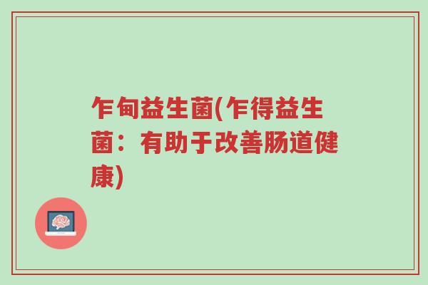 乍甸益生菌(乍得益生菌：有助于改善肠道健康)-第1张图片-超越