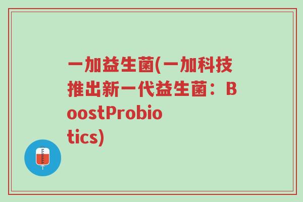 一加益生菌(一加科技推出新一代益生菌：BoostProbiotics)-第1张图片-超越
