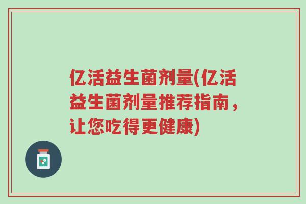 亿活益生菌剂量(亿活益生菌剂量推荐指南，让您吃得更健康)-第1张图片-超越