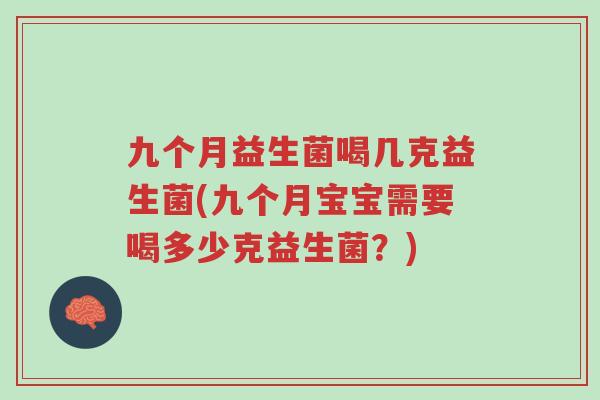 九个月益生菌喝几克益生菌(九个月宝宝需要喝多少克益生菌?)-第1张图片-超越 九个月益生菌喝几克益生菌(九个月宝宝需要喝多少克益生菌?)-第1张图片-超越