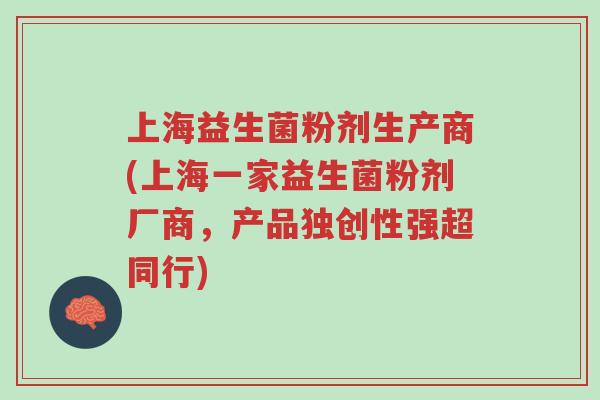 上海益生菌粉剂生产商(上海一家益生菌粉剂厂商,产品独创性强超同行)-第1张图片-超越 上海益生菌粉剂生产商(上海一家益生菌粉剂厂商,产品独创性强超同行)-第1张图片-超越