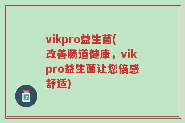 vikpro益生菌(改善肠道健康,vikpro益生菌让您倍感舒适)-第1张图片-超越 vikpro益生菌(改善肠道健康,vikpro益生菌让您倍感舒适)-第1张图片-超越