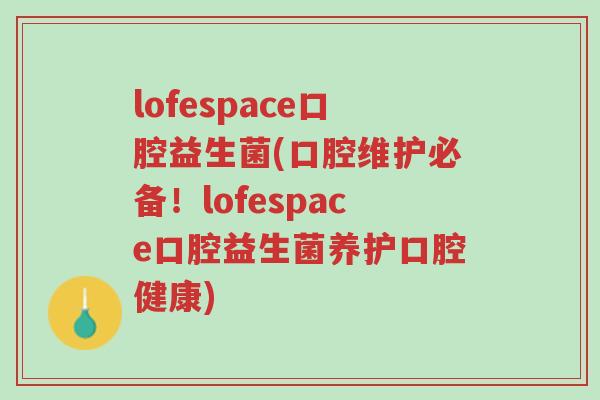 lofespace口腔益生菌(口腔维护必备!lofespace口腔益生菌养护口腔健康)-第1张图片-超越 lofespace口腔益生菌(口腔维护必备!lofespace口腔益生菌养护口腔健康)-第1张图片-超越
