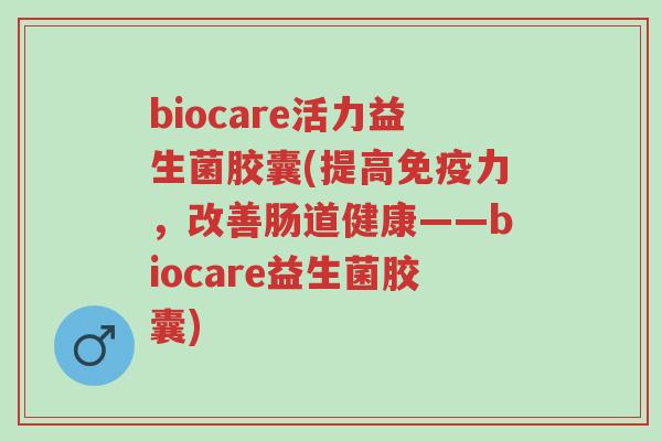 biocare活力益生菌胶囊(提高免疫力，改善肠道健康——biocare益生菌胶囊)-第1张图片-超越