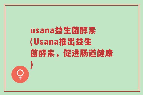 usana益生菌酵素(Usana推出益生菌酵素,促进肠道健康)-第1张图片-超越 usana益生菌酵素(Usana推出益生菌酵素,促进肠道健康)-第1张图片-超越