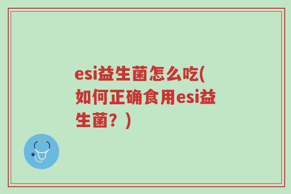 esi益生菌怎么吃(如何正确食用esi益生菌?)-第1张图片-超越 esi益生菌怎么吃(如何正确食用esi益生菌?)-第1张图片-超越