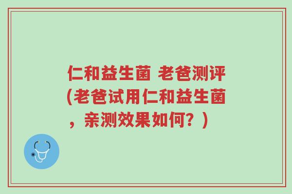 仁和益生菌 老爸测评(老爸试用仁和益生菌,亲测效果如何?)-第1张图片-超越 仁和益生菌 老爸测评(老爸试用仁和益生菌,亲测效果如何?)-第1张图片-超越
