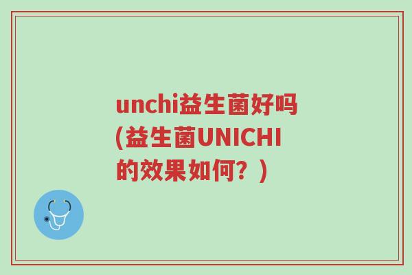 unchi益生菌好吗(益生菌UNICHI的效果如何?)-第1张图片-超越 unchi益生菌好吗(益生菌UNICHI的效果如何?)-第1张图片-超越