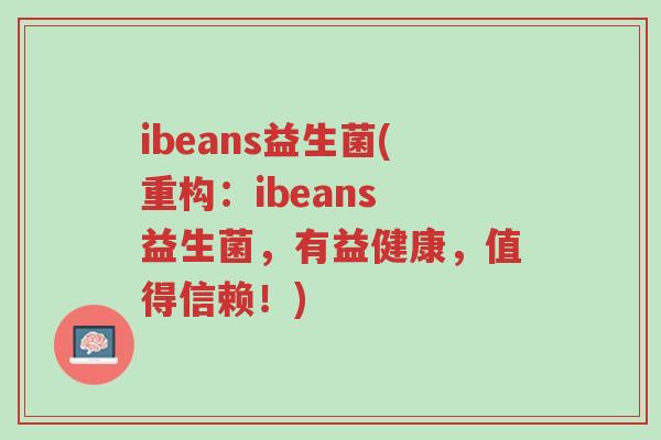 ibeans益生菌(重构：ibeans 益生菌，有益健康，值得信赖！)-第1张图片-超越
