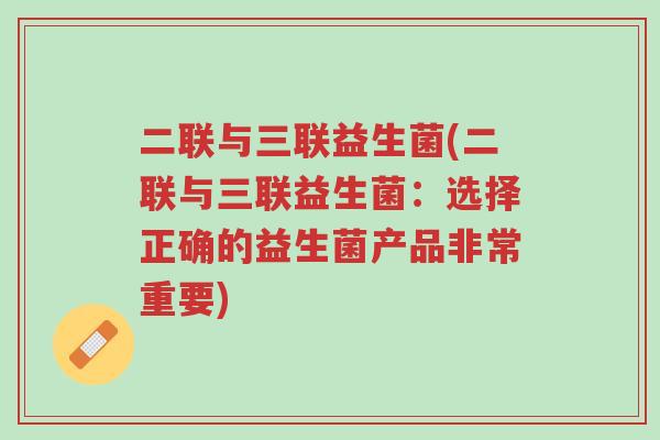 二联与三联益生菌(二联与三联益生菌:选择正确的益生菌产品非常重要)-第1张图片-超越 二联与三联益生菌(二联与三联益生菌:选择正确的益生菌产品非常重要)-第1张图片-超越