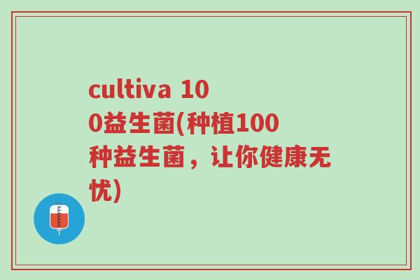 cultiva 100益生菌(种植100种益生菌,让你健康无忧)-第1张图片-超越 cultiva 100益生菌(种植100种益生菌,让你健康无忧)-第1张图片-超越