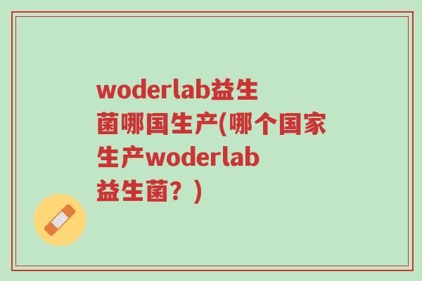 woderlab益生菌哪国生产(哪个国家生产woderlab益生菌?)-第1张图片-超越 woderlab益生菌哪国生产(哪个国家生产woderlab益生菌?)-第1张图片-超越