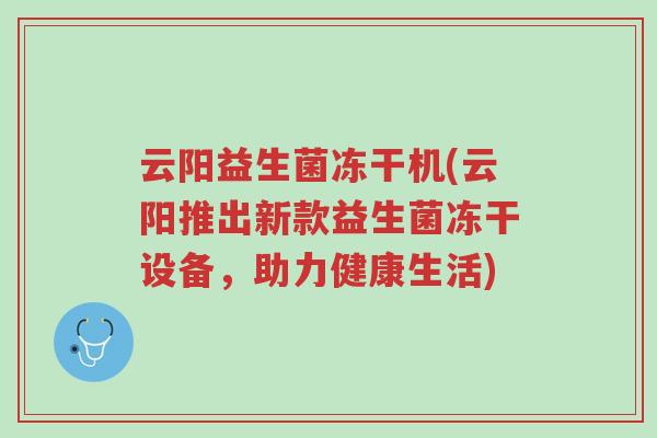云阳益生菌冻干机(云阳推出新款益生菌冻干设备,助力健康生活)-第1张图片-超越 云阳益生菌冻干机(云阳推出新款益生菌冻干设备,助力健康生活)-第1张图片-超越