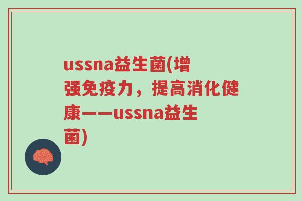 ussna益生菌(增强免疫力，提高消化健康——ussna益生菌)-第1张图片-超越