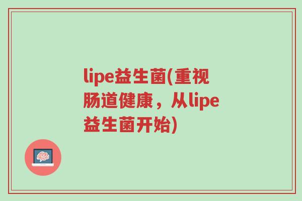 lipe益生菌(重视肠道健康,从lipe益生菌开始)-第1张图片-超越 lipe益生菌(重视肠道健康,从lipe益生菌开始)-第1张图片-超越