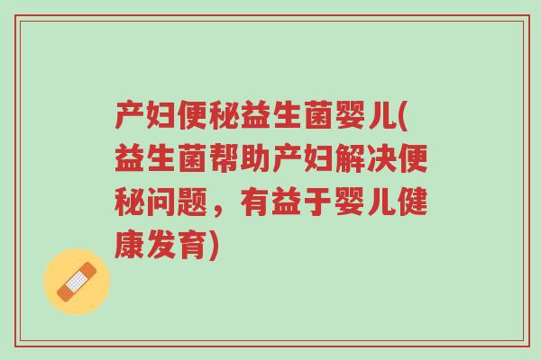 产妇便秘益生菌婴儿(益生菌帮助产妇解决便秘问题,有益于婴儿健康发育)-第1张图片-超越 产妇便秘益生菌婴儿(益生菌帮助产妇解决便秘问题,有益于婴儿健康发育)-第1张图片-超越