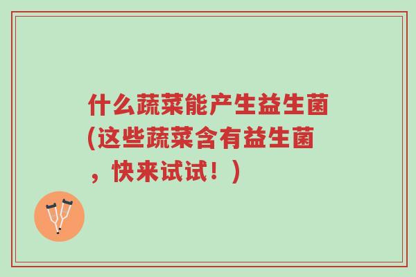 什么蔬菜能产生益生菌(这些蔬菜含有益生菌,快来试试!)-第1张图片-超越 什么蔬菜能产生益生菌(这些蔬菜含有益生菌,快来试试!)-第1张图片-超越
