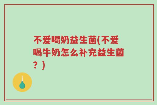 不爱喝奶益生菌(不爱喝牛奶怎么补充益生菌?)-第1张图片-超越 不爱喝奶益生菌(不爱喝牛奶怎么补充益生菌?)-第1张图片-超越