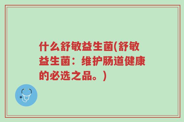 什么舒敏益生菌(舒敏益生菌:维护肠道健康的必选之品。)-第1张图片-超越 什么舒敏益生菌(舒敏益生菌:维护肠道健康的必选之品。)-第1张图片-超越