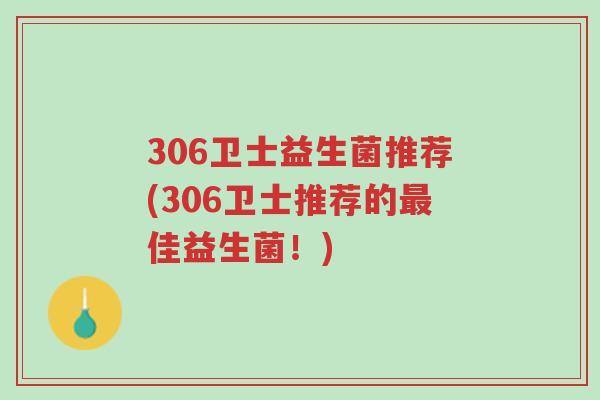306卫士益生菌推荐(306卫士推荐的最佳益生菌！)-第1张图片-超越