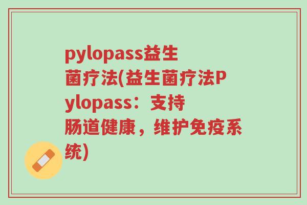 pylopass益生菌疗法(益生菌疗法Pylopass:支持肠道健康,维护免疫系统)-第1张图片-超越 pylopass益生菌疗法(益生菌疗法Pylopass:支持肠道健康,维护免疫系统)-第1张图片-超越