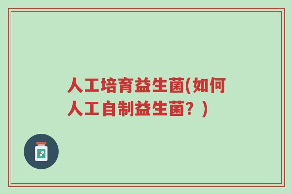 人工培育益生菌(如何人工自制益生菌？)-第1张图片-超越