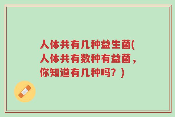 人体共有几种益生菌(人体共有数种有益菌,你知道有几种吗?)-第1张图片-超越 人体共有几种益生菌(人体共有数种有益菌,你知道有几种吗?)-第1张图片-超越