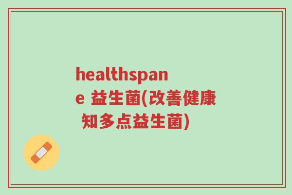 healthspane 益生菌(改善健康 知多点益生菌)-第1张图片-超越 healthspane 益生菌(改善健康 知多点益生菌)-第1张图片-超越