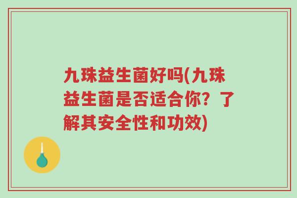 九珠益生菌好吗(九珠益生菌是否适合你？了解其安全性和功效)-第1张图片-超越