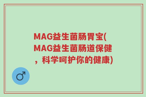 MAG益生菌肠胃宝(MAG益生菌肠道保健,科学呵护你的健康)-第1张图片-超越 MAG益生菌肠胃宝(MAG益生菌肠道保健,科学呵护你的健康)-第1张图片-超越