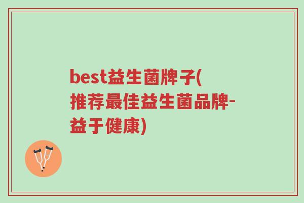 best益生菌牌子(推荐最佳益生菌品牌-益于健康)-第1张图片-超越 best益生菌牌子(推荐最佳益生菌品牌-益于健康)-第1张图片-超越