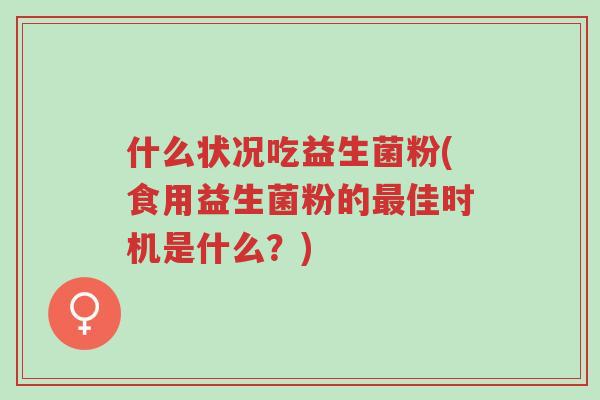 什么状况吃益生菌粉(食用益生菌粉的最佳时机是什么?)-第1张图片-超越 什么状况吃益生菌粉(食用益生菌粉的最佳时机是什么?)-第1张图片-超越