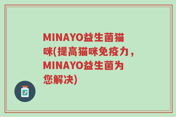 MINAYO益生菌猫咪(提高猫咪免疫力,MINAYO益生菌为您解决)-第1张图片-超越 MINAYO益生菌猫咪(提高猫咪免疫力,MINAYO益生菌为您解决)-第1张图片-超越