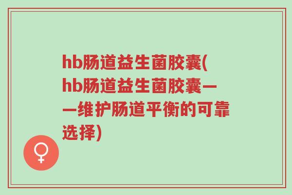 hb肠道益生菌胶囊(hb肠道益生菌胶囊——维护肠道平衡的可靠选择)-第1张图片-超越 hb肠道益生菌胶囊(hb肠道益生菌胶囊——维护肠道平衡的可靠选择)-第1张图片-超越