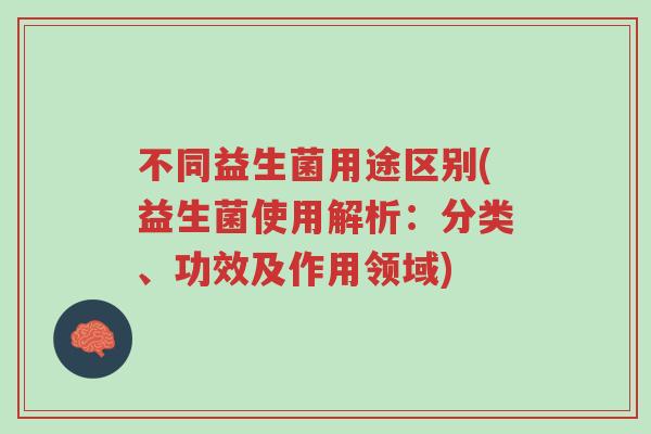 不同益生菌用途区别(益生菌使用解析:分类、功效及作用领域)-第1张图片-超越 不同益生菌用途区别(益生菌使用解析:分类、功效及作用领域)-第1张图片-超越