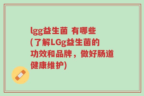 lgg益生菌 有哪些(了解LGg益生菌的功效和品牌,做好肠道健康维护)-第1张图片-超越 lgg益生菌 有哪些(了解LGg益生菌的功效和品牌,做好肠道健康维护)-第1张图片-超越