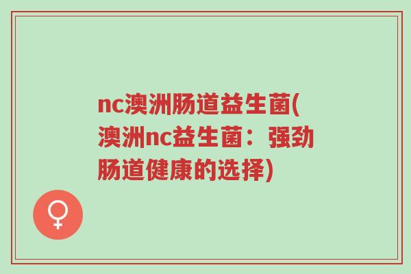 nc澳洲肠道益生菌(澳洲nc益生菌:强劲肠道健康的选择)-第1张图片-超越 nc澳洲肠道益生菌(澳洲nc益生菌:强劲肠道健康的选择)-第1张图片-超越