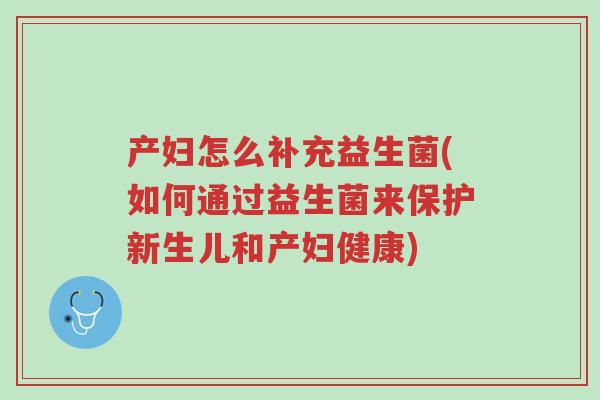 产妇怎么补充益生菌(如何通过益生菌来保护新生儿和产妇健康)-第1张图片-超越 产妇怎么补充益生菌(如何通过益生菌来保护新生儿和产妇健康)-第1张图片-超越
