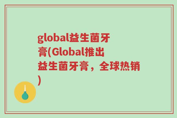 global益生菌牙膏(Global推出益生菌牙膏,全球热销)-第1张图片-超越 global益生菌牙膏(Global推出益生菌牙膏,全球热销)-第1张图片-超越