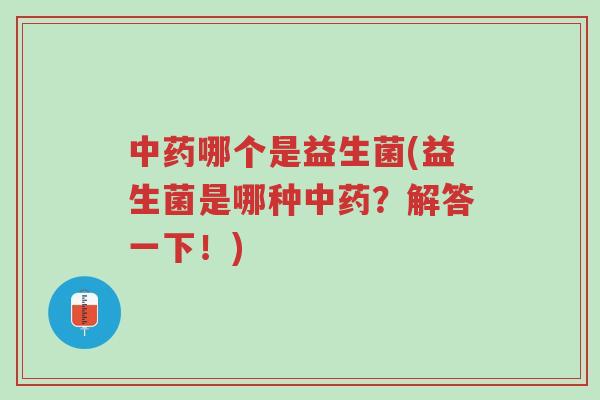 中药哪个是益生菌(益生菌是哪种中药?解答一下!)-第1张图片-超越 中药哪个是益生菌(益生菌是哪种中药?解答一下!)-第1张图片-超越