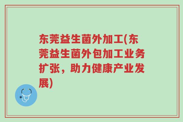 东莞益生菌外加工(东莞益生菌外包加工业务扩张,助力健康产业发展)-第1张图片-超越 东莞益生菌外加工(东莞益生菌外包加工业务扩张,助力健康产业发展)-第1张图片-超越