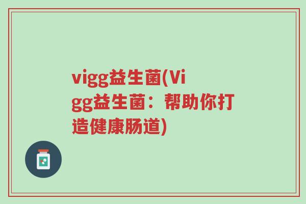 vigg益生菌(Vigg益生菌：帮助你打造健康肠道)-第1张图片-超越