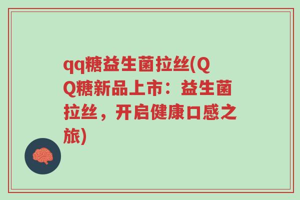 qq糖益生菌拉丝(QQ糖新品上市:益生菌拉丝,开启健康口感之旅)-第1张图片-超越 qq糖益生菌拉丝(QQ糖新品上市:益生菌拉丝,开启健康口感之旅)-第1张图片-超越