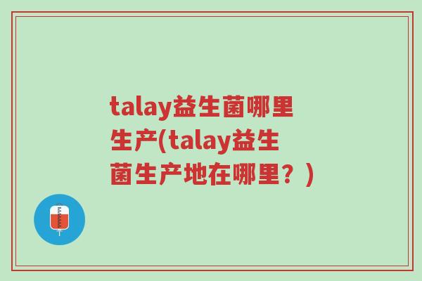 talay益生菌哪里生产(talay益生菌生产地在哪里?)-第1张图片-超越 talay益生菌哪里生产(talay益生菌生产地在哪里?)-第1张图片-超越