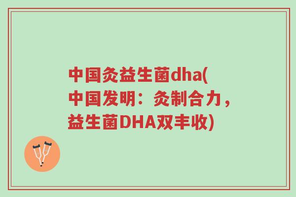 中国灸益生菌dha(中国发明:灸制合力,益生菌DHA双丰收)-第1张图片-超越 中国灸益生菌dha(中国发明:灸制合力,益生菌DHA双丰收)-第1张图片-超越